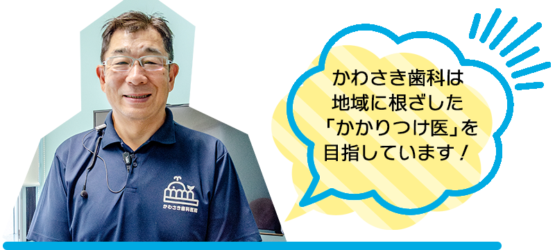 かわさき歯科は地域に根ざした「かかりつけ医」を目指しています！。